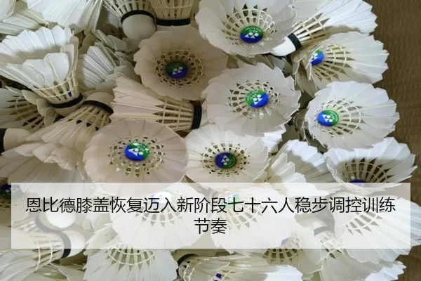 恩比德膝盖恢复迈入新阶段七十六人稳步调控训练节奏